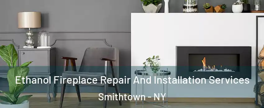  Ethanol Fireplace Repair And Installation Services Smithtown - NY