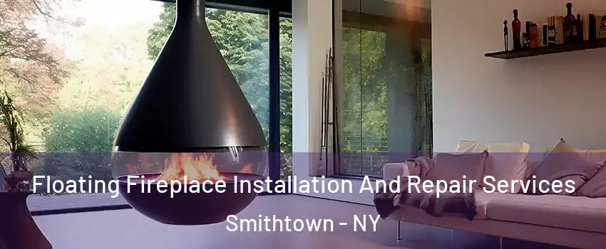Floating Fireplace Installation And Repair Services Smithtown - NY