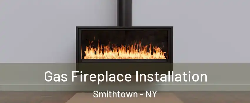  Gas Fireplace Installation Smithtown - NY