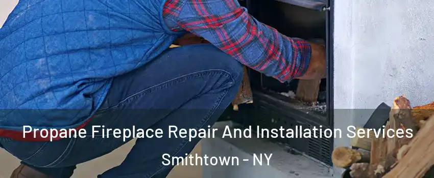  Propane Fireplace Repair And Installation Services Smithtown - NY